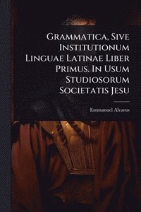 bokomslag Grammatica, Sive Institutionum Linguae Latinae Liber Primus. In Usum Studiosorum Societatis Jesu