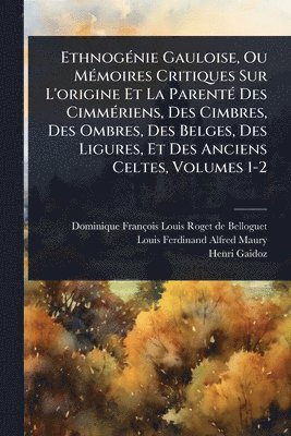 EthnogÃ(c)nie Gauloise, Ou MÃ(c)moires Critiques Sur L'origine Et La ParentÃ(c) Des CimmÃ(c)riens, Des Cimbres, Des Ombres, Des Belges, Des Ligures, Et Des Anciens Celtes, Volumes 1-2