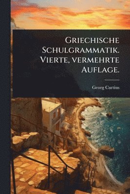 Georg Curtius - Griechische Schulgrammatik. Vierte, vermehrte Auflage., Häftad