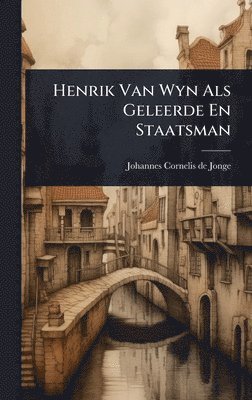 Henrik Van Wyn Als Geleerde En Staatsman, Inbunden