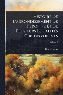 bokomslag Histoire De L'arrondissement De PÃ(c)ronne Et De Plusieurs LocalitÃ(c)s Circonvoisines
