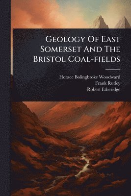 Horace Bolingbroke Woodward, Frank Rutley, Robert Etheridge - Geology Of East Somerset And The Bristol Coal-fields, Häftad