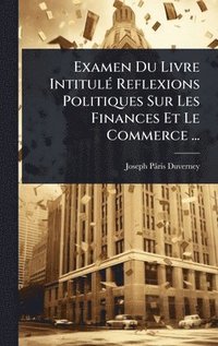 bokomslag Examen Du Livre IntitulÃ(c) Reflexions Politiques Sur Les Finances Et Le Commerce ...