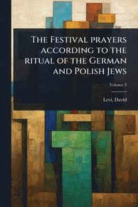 bokomslag The Festival prayers according to the ritual of the German and Polish Jews