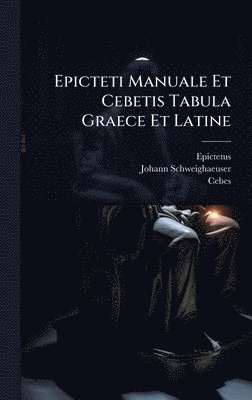 Johann Schweighaeuser, Cebes -, Cebes - Epicteti Manuale Et Cebetis Tabula Graece Et Latine, Inbunden