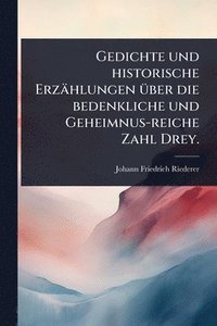 bokomslag Gedichte und historische Erzählungen Ã1/4ber die bedenkliche und Geheimnus-reiche Zahl Drey.