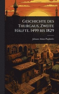 bokomslag Geschichte des Thurgaus, Zweite Hälfte. 1499 bis 1829