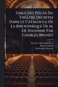 bokomslag Table Des Pièces Du ThÃ(c)âtre DÃ(c)crites Dans Le Catalogue De La Bibliothèque De M. De Soleinne Par Charles Brunet