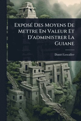 bokomslag ExposÃ(c) Des Moyens De Mettre En Valeur Et D'administrer La Guiane