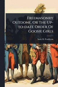 bokomslag Freemasonry Outdone, Or The Up-to-date Order Of Goosie Girls
