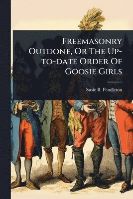 bokomslag Freemasonry Outdone, Or The Up-to-date Order Of Goosie Girls
