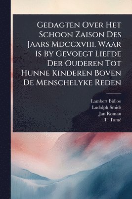 Gedagten Over Het Schoon Zaison Des Jaars Mdccxviii. Waar Is By Gevoegt Liefde Der Ouderen Tot Hunne Kinderen Boven De Menschelyke Reden