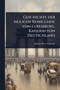 bokomslag Geschichte der heiligen Kunigunde von Luxemburg, Kaiserin von Deutschland