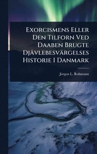 bokomslag Exorcismens Eller Den Tilforn Ved Daaben Brugte Djävlebesvärgelses Historie I Danmark