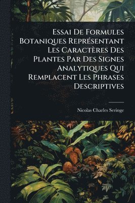bokomslag Essai De Formules Botaniques ReprÃ(c)sentant Les Caractères Des Plantes Par Des Signes Analytiques Qui Remplacent Les Phrases Descriptives
