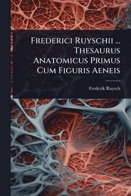 Frederici Ruyschii ... Thesaurus Anatomicus Primus Cum Figuris Aeneis