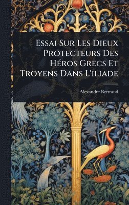 bokomslag Essai Sur Les Dieux Protecteurs Des HÃ(c)ros Grecs Et Troyens Dans L'iliade