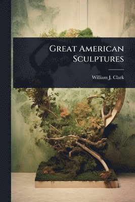 William J Clark, William J. Clark - Great American Sculptures, Häftad
