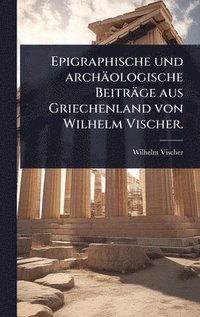 bokomslag Epigraphische und archäologische Beiträge aus Griechenland von Wilhelm Vischer.