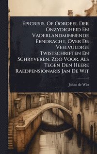 bokomslag Epicrisis, Of Oordeel Der Onzydigheid En Vaderlandminnende Eendracht, Over De Veelvuldige Twistschriften En Schryveren, Zoo Voor, Als Tegen Den Heere Raedpensionaris Jan De Wit
