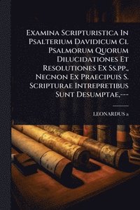 bokomslag Examina Scripturistica In Psalterium Davidicum Cl Psalmorum Quorum Dilucidationes Et Resolutiones Ex Ss.pp., Necnon Ex Praecipuis S. Scripturae Intrepretibus Sunt Desumptae, ---