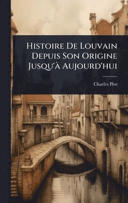bokomslag Histoire De Louvain Depuis Son Origine Jusqu'Ã Aujourd'hui