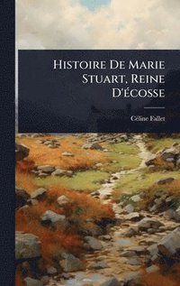 bokomslag Histoire De Marie Stuart, Reine D'Ã(c)cosse