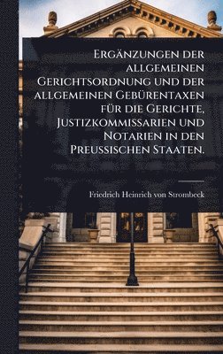 Ergänzungen der allgemeinen Gerichtsordnung und der allgemeinen GebÃ1/4rentaxen fÃ1/4r die Gerichte, Justizkommissarien und Notarien in den PreuÃischen Staaten., Inbunden