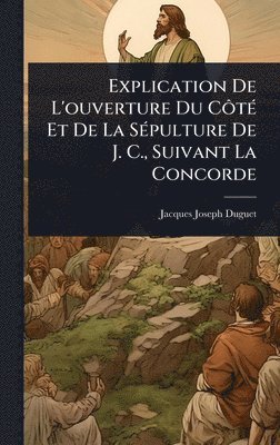 Jacques-Joseph Duguet - Explication De L'ouverture Du CÃ´tÃ(c) Et De La SÃ(c)pulture De J. C., Suivant La Concorde, Inbunden