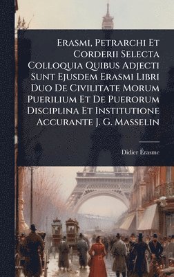 Didier Ãrasme - Erasmi, Petrarchi Et Corderii Selecta Colloquia Quibus Adjecti Sunt Ejusdem Erasmi Libri Duo De Civilitate Morum Puerilium Et De Puerorum Disciplina Et Institutione Accurante J. G. Masselin, Inbunden