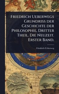 bokomslag Friedrich Ueberwegs Grundriss der Geschichte der Philosophie, Dritter Theil. Die Neuzeit. Erster Band.