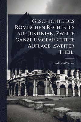 Ferdinand Walter - Geschichte des Römischen Rechts bis auf Justinian, Zweite ganze umgearbeitete Auflage. Zweiter Theil., Häftad