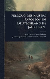 bokomslag Feldzug des Kaisers Napoleon in Deutschland im Jahre 1809.