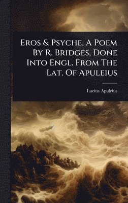 bokomslag Eros & Psyche, A Poem By R. Bridges, Done Into Engl. From The Lat. Of Apuleius