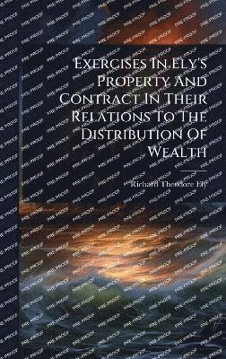 bokomslag Exercises In Ely's Property And Contract In Their Relations To The Distribution Of Wealth