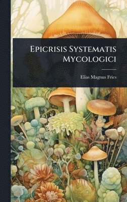 Elias Magnus Fries - Epicrisis Systematis Mycologici, Inbunden