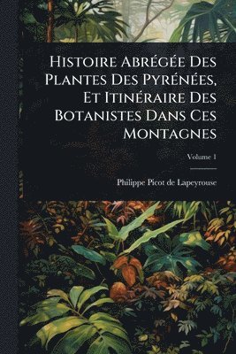 bokomslag Histoire AbrÃ(c)gÃ(c)e Des Plantes Des PyrÃ(c)nÃ(c)es, Et ItinÃ(c)raire Des Botanistes Dans Ces Montagnes