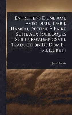 bokomslag Entretiens D'une Ã¿me Avec Dieu... [par J. Hamon, DestinÃ(c) Ã¿ Faire Suite Aux Soliloques Sur Le Pseaume Cxviii. Traduction De Dom E.-j.-b. Duret.]