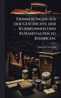 bokomslag Erinnerungen aus der Geschichte der Kurbrunnen und Kuranstalten zu Kissingen.
