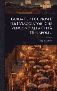 bokomslag Guida Per I Curiosi E Per I Viaggiatori Che Vengono Alla CittÃ Di Napoli ...