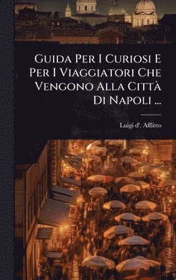 bokomslag Guida Per I Curiosi E Per I Viaggiatori Che Vengono Alla CittÃ Di Napoli ...