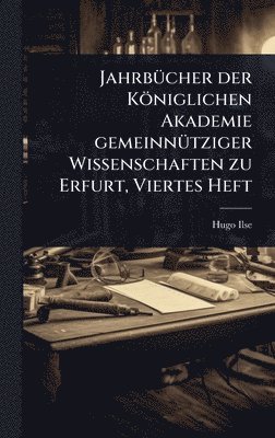 JahrbÃ1/4cher der Königlichen Akademie gemeinnÃ1/4tziger Wissenschaften zu Erfurt, Viertes Heft