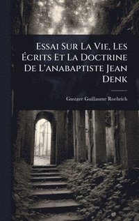 bokomslag Essai Sur La Vie, Les Ã¿crits Et La Doctrine De L'anabaptiste Jean Denk