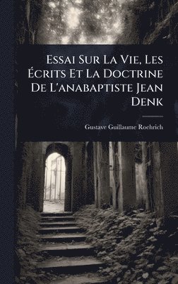 bokomslag Essai Sur La Vie, Les Ã¿crits Et La Doctrine De L'anabaptiste Jean Denk
