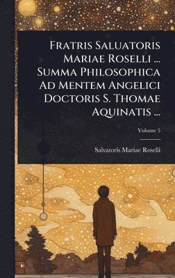 bokomslag Fratris Saluatoris Mariae Roselli ... Summa Philosophica Ad Mentem Angelici Doctoris S. Thomae Aquinatis ...