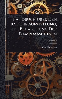 Carl Hartmann - Handbuch Ãber Den Bau, Die Aufstellung, Behandlung Der Dampfmaschinen, Inbunden