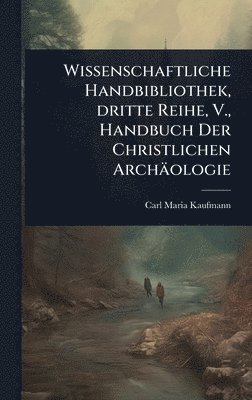 Carl Maria Kaufmann - Wissenschaftliche Handbibliothek, dritte Reihe, V., Handbuch Der Christlichen Archäologie, Inbunden