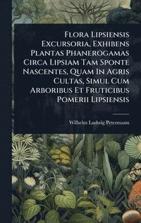 bokomslag Flora Lipsiensis Excursoria, Exhibens Plantas Phanerogamas Circa Lipsiam Tam Sponte Nascentes, Quam In Agris Cultas, Simul Cum Arboribus Et Fruticibus