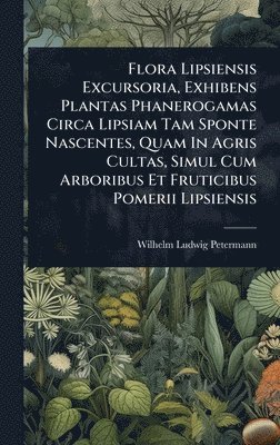 bokomslag Flora Lipsiensis Excursoria, Exhibens Plantas Phanerogamas Circa Lipsiam Tam Sponte Nascentes, Quam In Agris Cultas, Simul Cum Arboribus Et Fruticibus Pomerii Lipsiensis