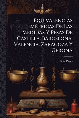 bokomslag Equivalencias MÃ(c)tricas De Las Medidas Y Pesas De Castilla, Barcelona, Valencia, Zaragoza Y Gerona